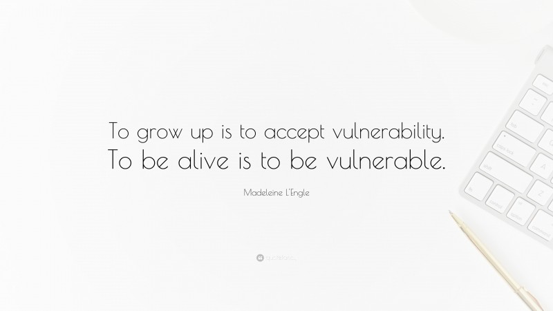Madeleine L'Engle Quote: “To grow up is to accept vulnerability. To be alive is to be vulnerable.”