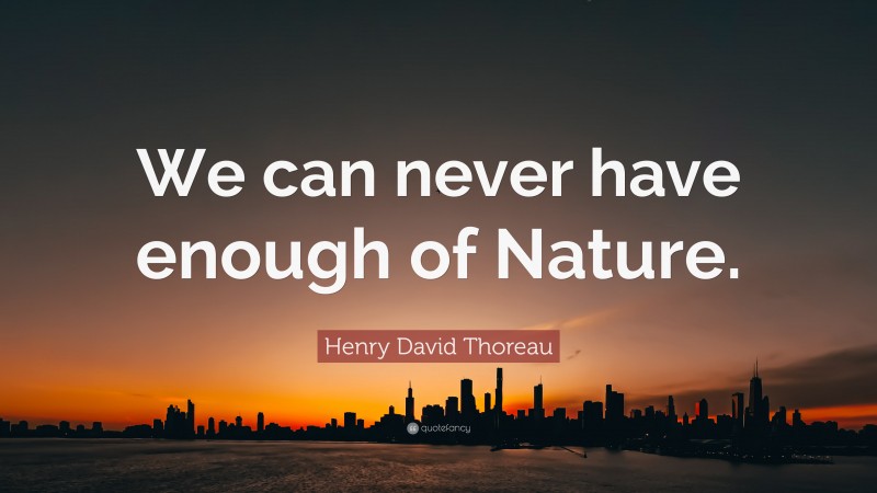 Henry David Thoreau Quote: “We can never have enough of Nature.”
