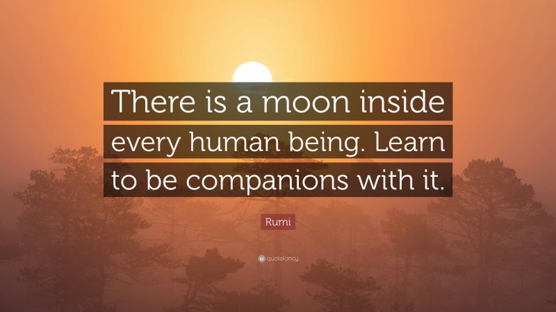 Rumi Quote: “There is a moon inside every human being. Learn to be companions with it.”