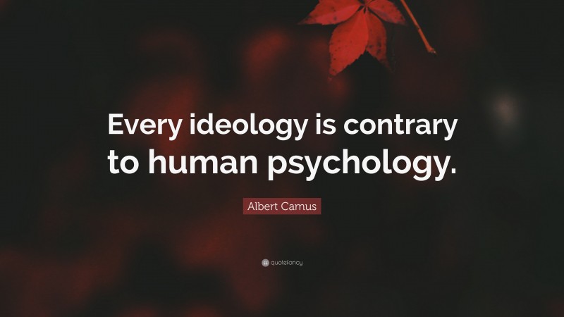 Albert Camus Quote: “Every ideology is contrary to human psychology.”