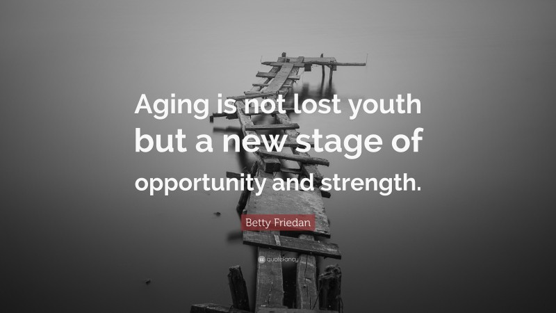 Betty Friedan Quote: “Aging is not lost youth but a new stage of opportunity and strength.”