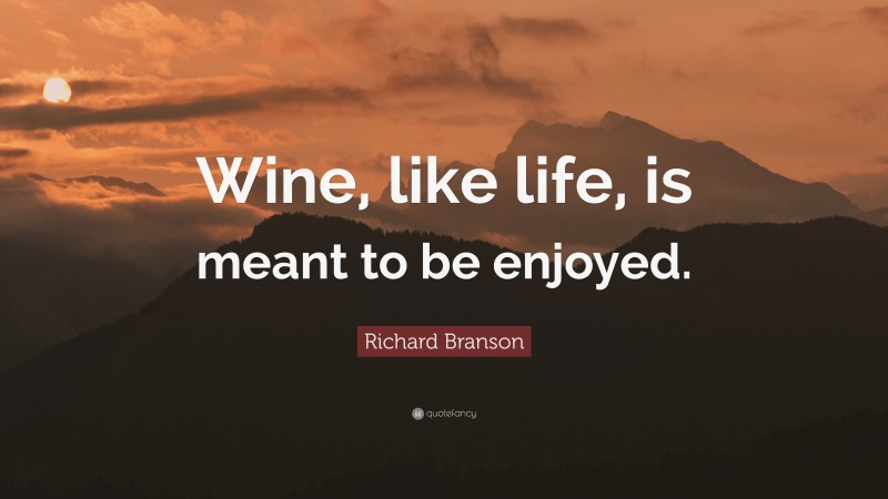 Richard Branson Quote: “Wine, like life, is meant to be enjoyed.”