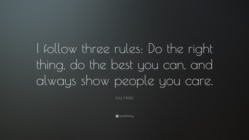 Lou Holtz Quote: “I follow three rules: Do the right thing, do the best you can, and always show people you care.”