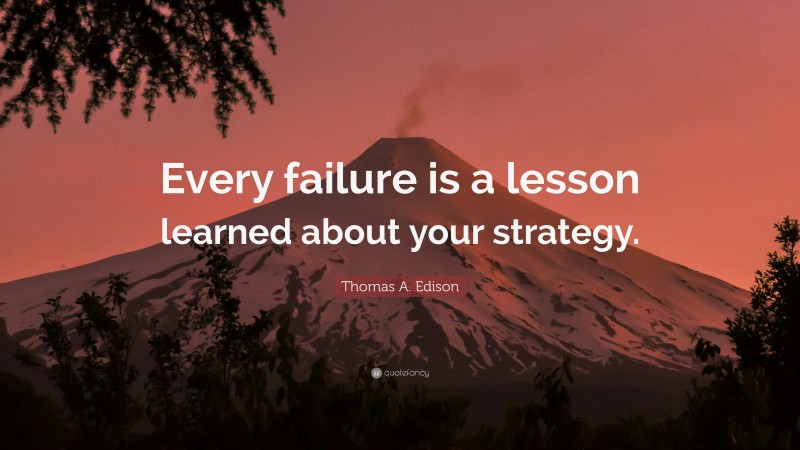 Thomas A. Edison Quote: “Every failure is a lesson learned about your strategy.”