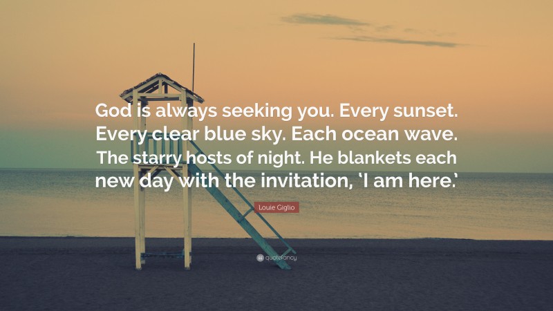 Louie Giglio Quote: “God is always seeking you. Every sunset. Every clear blue sky. Each ocean wave. The starry hosts of night. He blankets each new day with the invitation, ‘I am here.’”