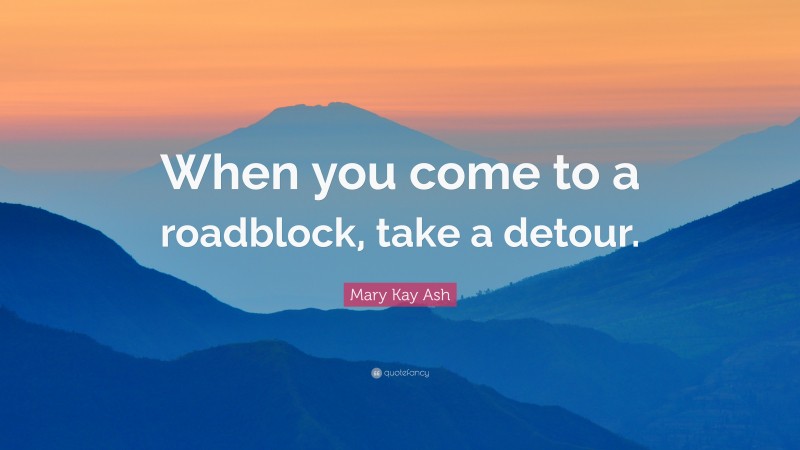 Mary Kay Ash Quote: “When you come to a roadblock, take a detour.”