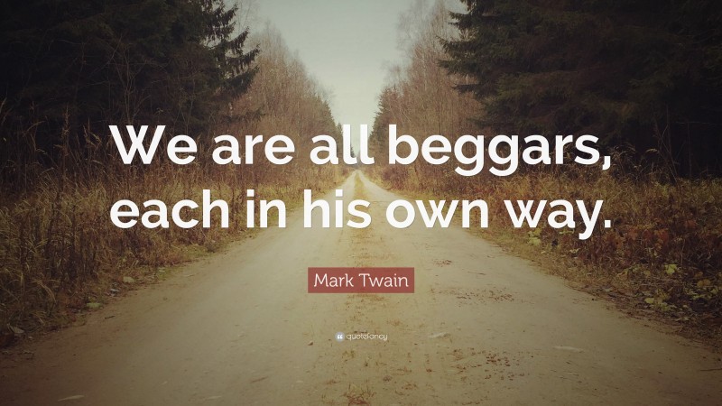 Mark Twain Quote: “We are all beggars, each in his own way.”