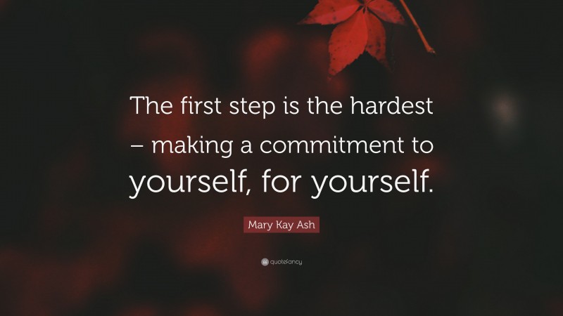 Mary Kay Ash Quote: “The first step is the hardest – making a commitment to yourself, for yourself.”