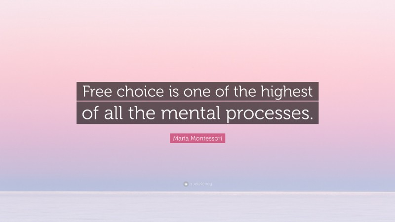 Maria Montessori Quote: “Free choice is one of the highest of all the mental processes.”