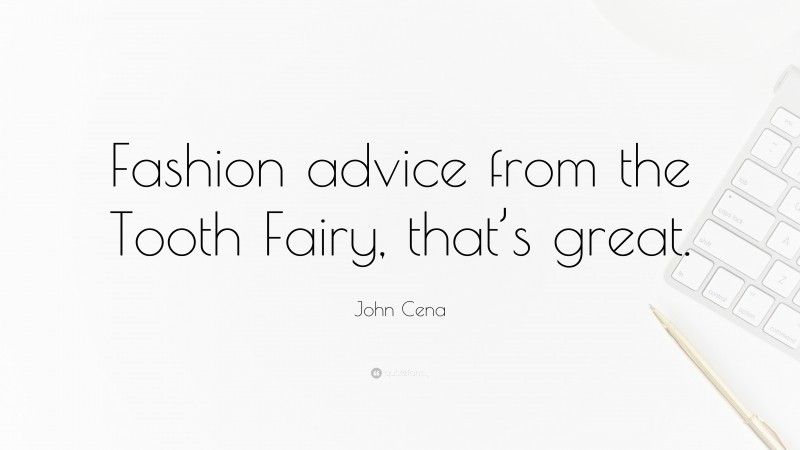 John Cena Quote: “Fashion advice from the Tooth Fairy, that’s great.”