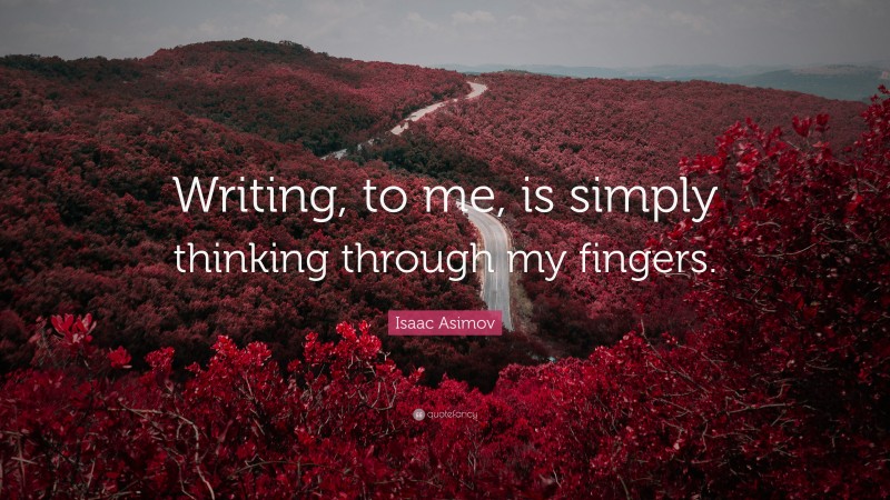 Isaac Asimov Quote: “Writing, to me, is simply thinking through my fingers.”