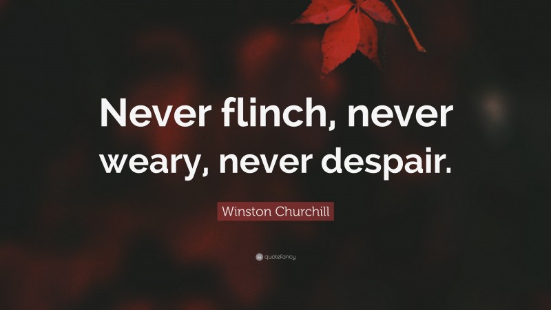 Winston Churchill Quote: “Never flinch, never weary, never despair.”