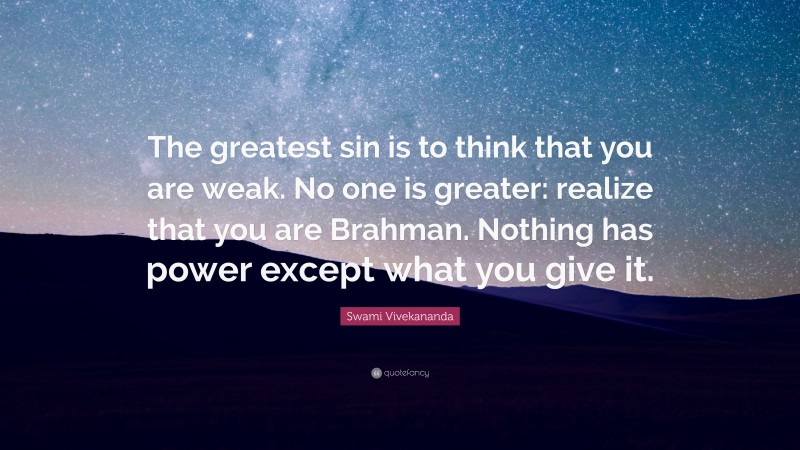 Swami Vivekananda Quote: “The greatest sin is to think that you are weak. No one is greater: realize that you are Brahman. Nothing has power except what you give it.”