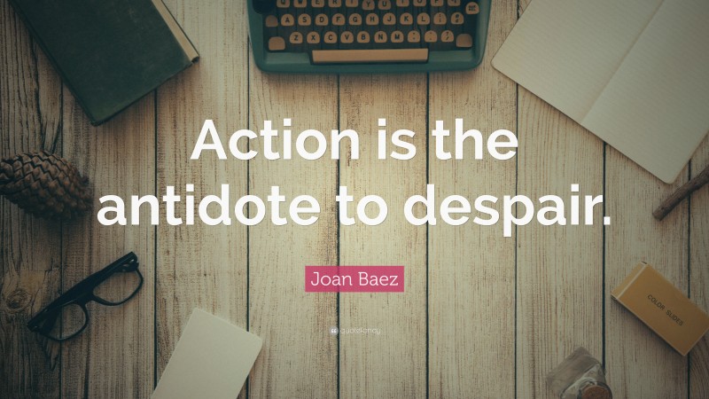Joan Baez Quote: “Action is the antidote to despair.”
