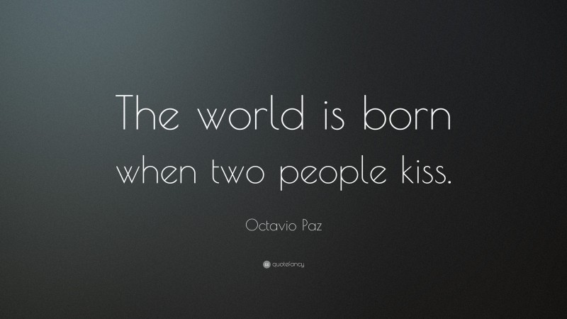 Octavio Paz Quote: “The world is born when two people kiss.”