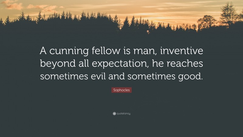 Sophocles Quote: “A cunning fellow is man, inventive beyond all expectation, he reaches sometimes evil and sometimes good.”