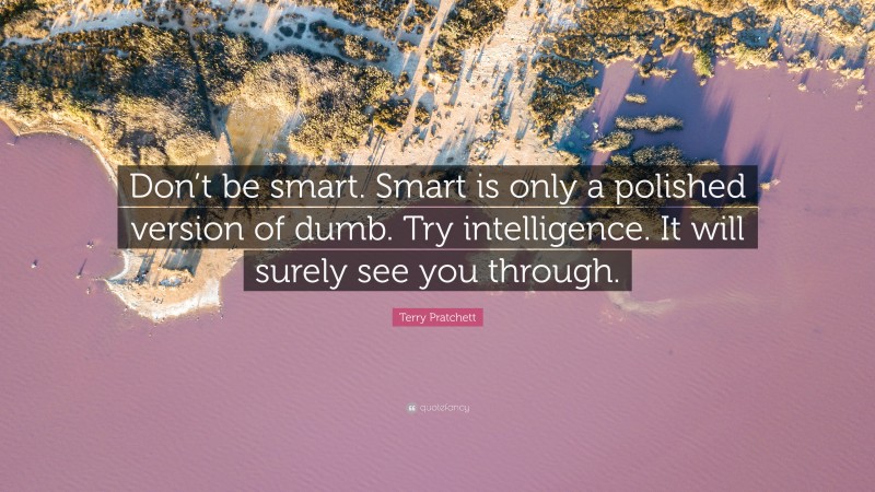 Terry Pratchett Quote: “Don’t be smart. Smart is only a polished version of dumb. Try intelligence. It will surely see you through.”