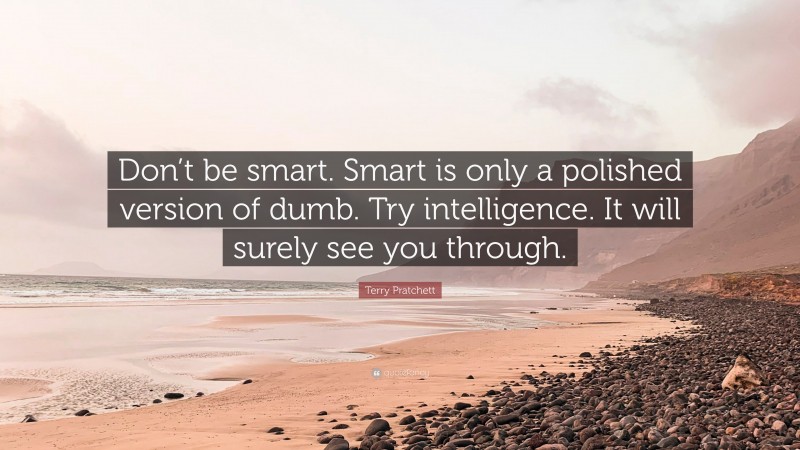 Terry Pratchett Quote: “Don’t be smart. Smart is only a polished version of dumb. Try intelligence. It will surely see you through.”