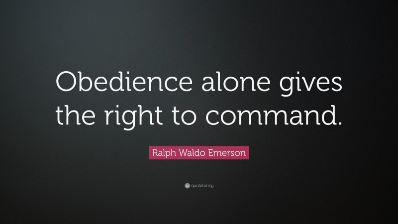 Ralph Waldo Emerson Quote: “Obedience alone gives the right to command.”