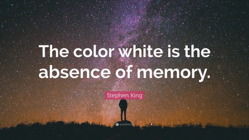 Stephen King Quote: “The color white is the absence of memory.”