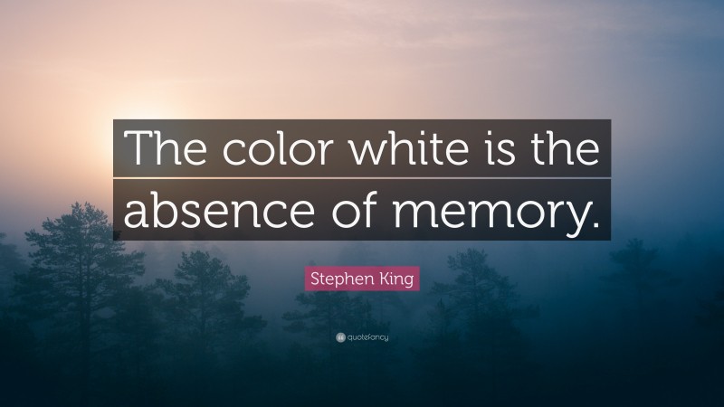 Stephen King Quote: “The color white is the absence of memory.”