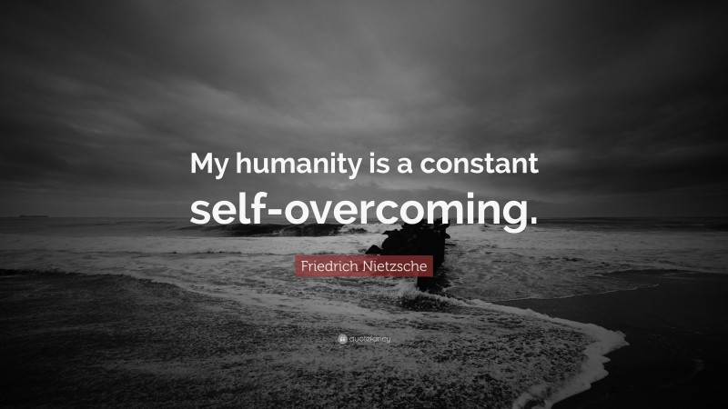 Friedrich Nietzsche Quote: “My humanity is a constant self-overcoming.”