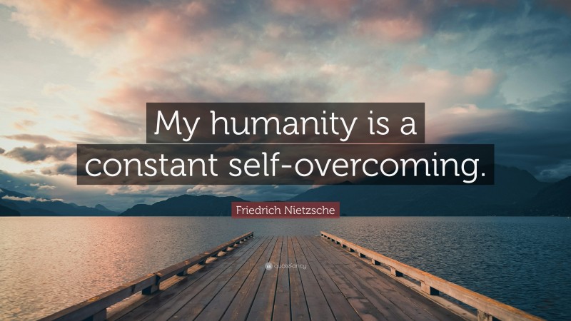 Friedrich Nietzsche Quote: “My humanity is a constant self-overcoming.”