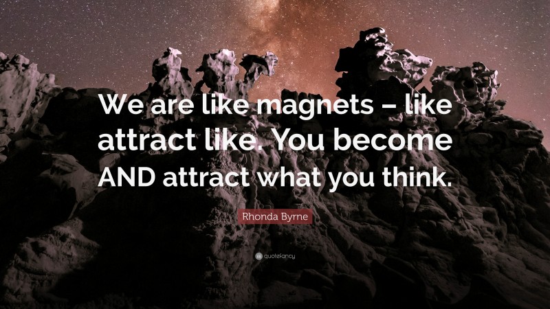 Rhonda Byrne Quote: “We are like magnets – like attract like. You become AND attract what you think.”