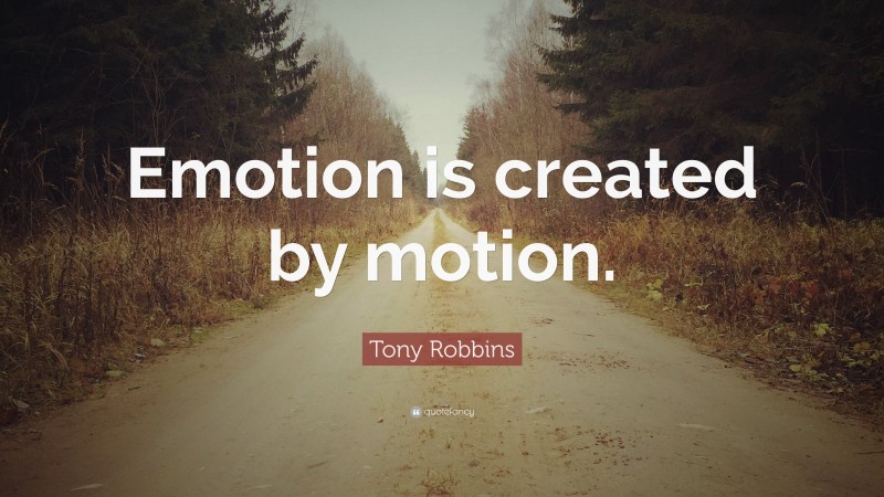 Tony Robbins Quote: “Emotion is created by motion.”