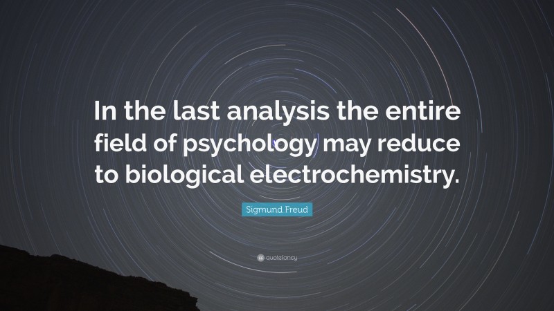 Sigmund Freud Quote: “In the last analysis the entire field of psychology may reduce to biological electrochemistry.”
