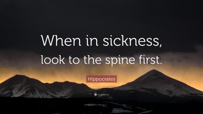 Hippocrates Quote: “When in sickness, look to the spine first.”