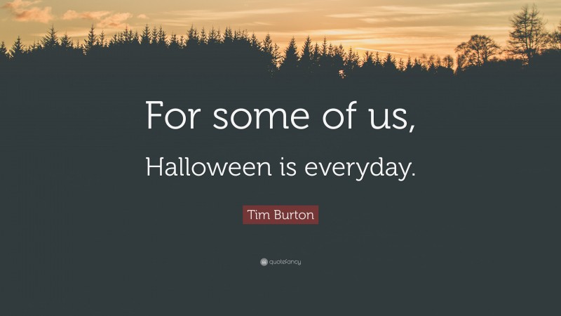 Tim Burton Quote: “For some of us, Halloween is everyday.”