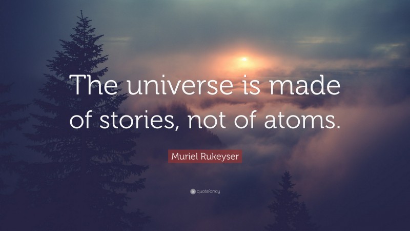 Muriel Rukeyser Quote: “The universe is made of stories, not of atoms.”