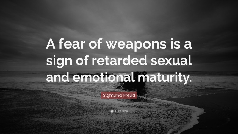 Sigmund Freud Quote: “A fear of weapons is a sign of retarded sexual and emotional maturity.”