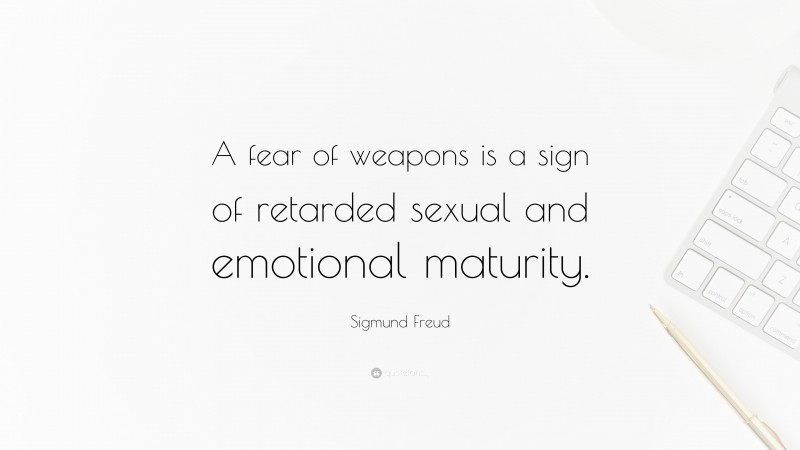 Sigmund Freud Quote: “A fear of weapons is a sign of retarded sexual and emotional maturity.”