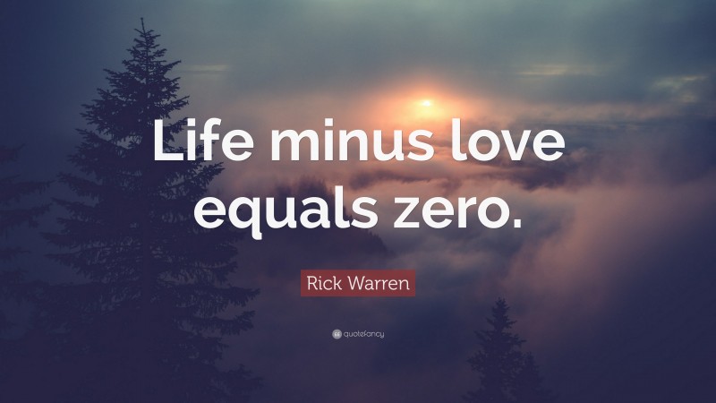 Rick Warren Quote: “Life minus love equals zero.”