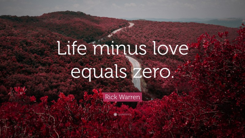 Rick Warren Quote: “Life minus love equals zero.”