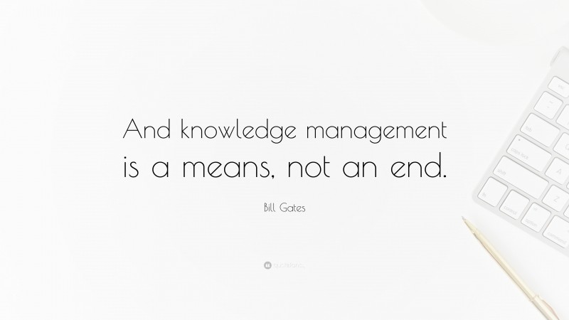 Bill Gates Quote: “And knowledge management is a means, not an end.”