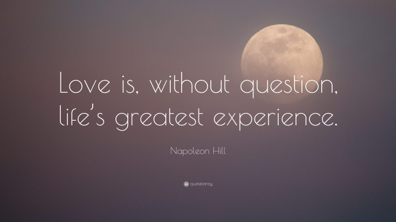 Napoleon Hill Quote: “Love is, without question, life’s greatest experience.”