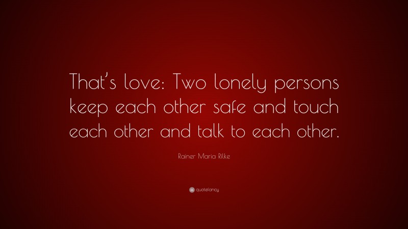Rainer Maria Rilke Quote: “That’s love: Two lonely persons keep each other safe and touch each other and talk to each other.”
