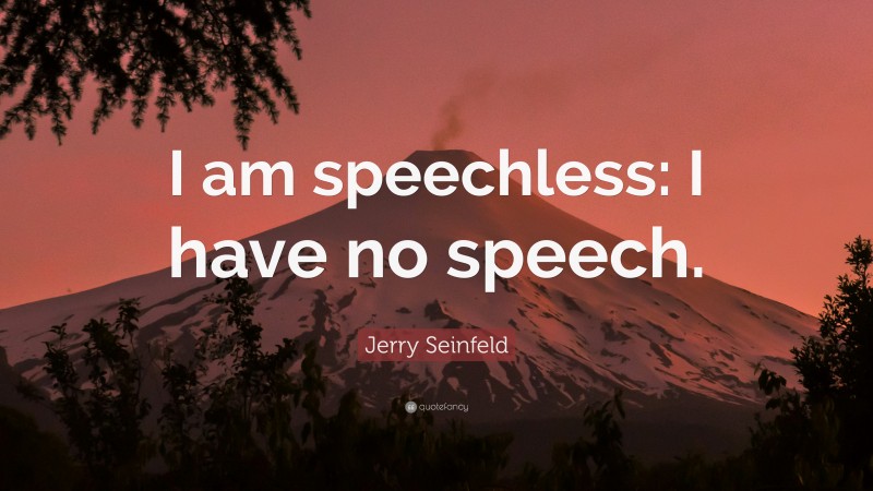 Jerry Seinfeld Quote: “I am speechless: I have no speech.”