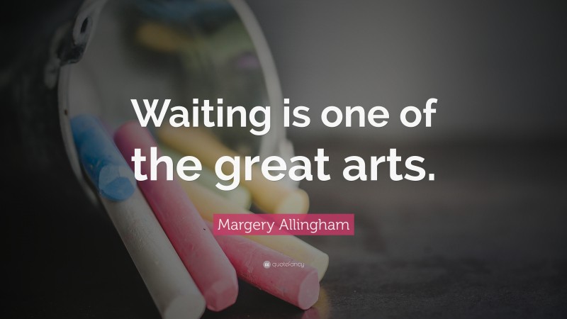 Margery Allingham Quote: “Waiting is one of the great arts.”