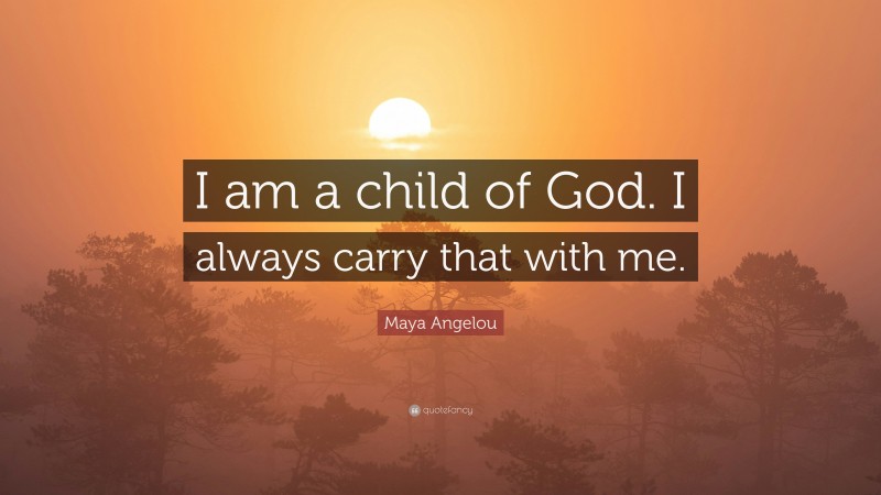 Maya Angelou Quote: “I am a child of God. I always carry that with me.”