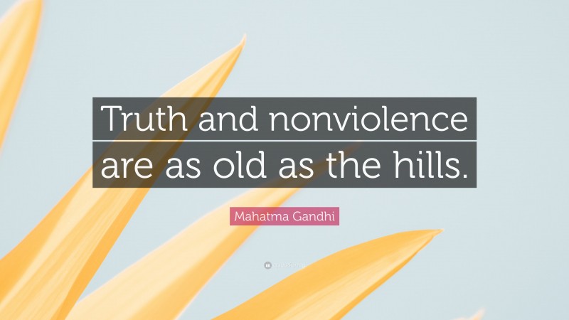 Mahatma Gandhi Quote: “Truth and nonviolence are as old as the hills.”
