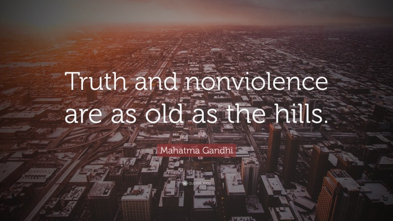 Mahatma Gandhi Quote: “Truth and nonviolence are as old as the hills.”