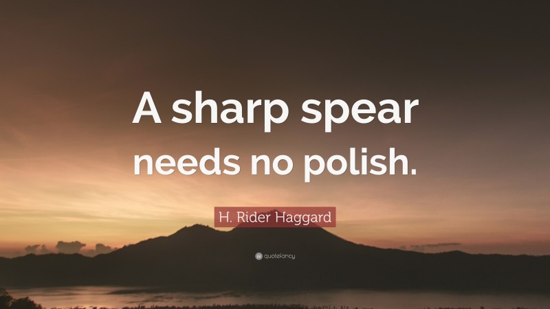 H. Rider Haggard Quote: “A sharp spear needs no polish.”