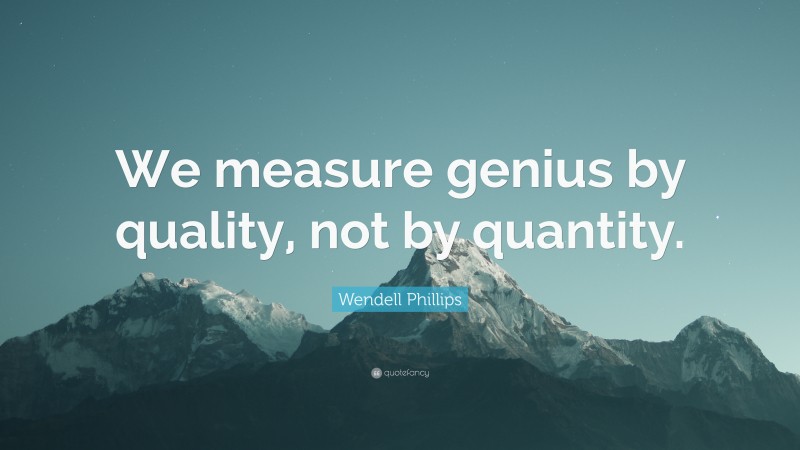 Wendell Phillips Quote: “We measure genius by quality, not by quantity.”