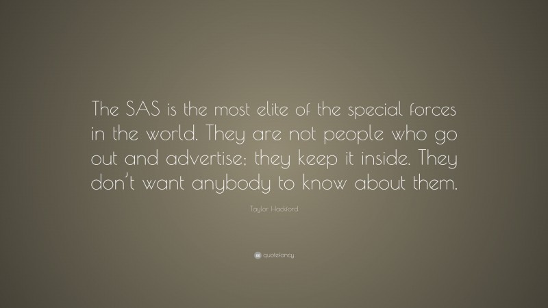 Taylor Hackford Quote: “The SAS is the most elite of the special forces in the world. They are not people who go out and advertise; they keep it inside. They don’t want anybody to know about them.”