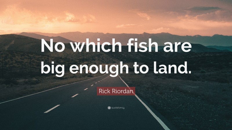 Rick Riordan Quote: “No which fish are big enough to land.”