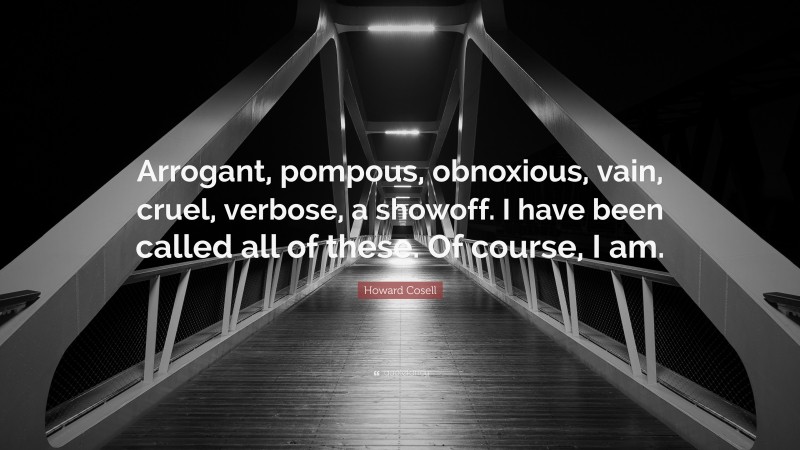 Howard Cosell Quote: “Arrogant, pompous, obnoxious, vain, cruel, verbose, a showoff. I have been called all of these. Of course, I am.”